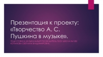 Презентация к проекту Творчество А.С. Пушкина в музыке.