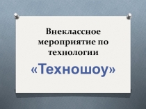 Презентация к внеклассному мероприятию по технологии Техношоу