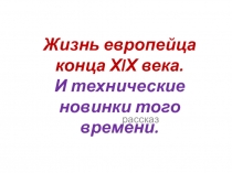 Презентация по окружающему миру на тему  Жизнь европейцев конца 19 века. Технические новинки .