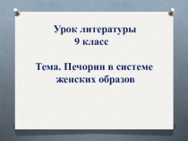 Презентация к уроку литературы 9 класс Печорин в системе женских образов романа.