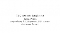Тестовые задания тема Ритм по учебнику Т.И. Науменко, В.В. Алеева Музыка6 класс