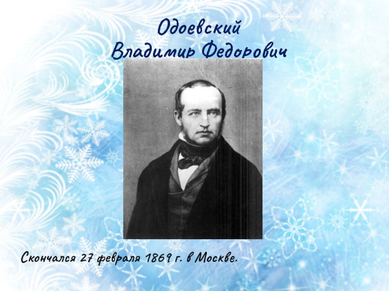 Одоевский  Владимир ФедоровичСкончался 27 февраля 1869 г. в Москве.