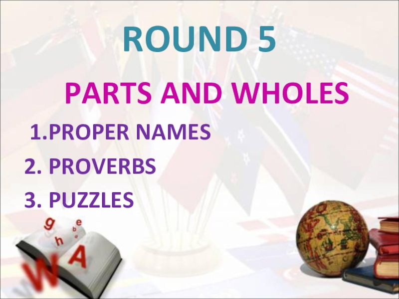 ROUND 5  PARTS AND WHOLES 1.PROPER NAMES2. PROVERBS3. PUZZLES