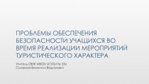ПрезентацияПроблемы по обеспечению безопасности учащихся во время проведения мероприятий тур. характера