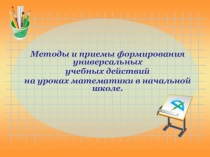 Методы и приемы формирования универсальных учебных действий на уроках математики в начальной школе.пРЕЗЕНТАЦИЯ