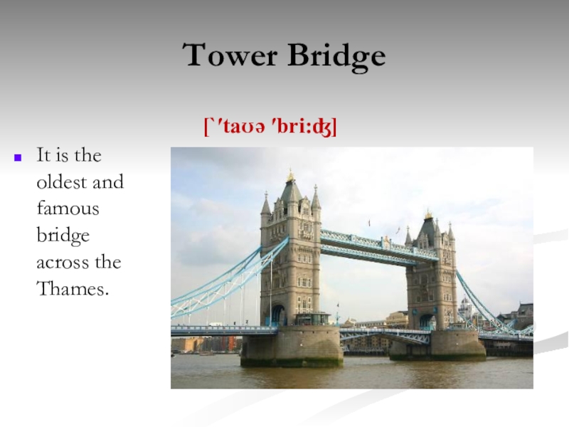 Tower BridgeIt is the oldest and famous bridge across the Thames. [`′taʊə ′bri:ʤ]