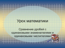 Сравнение дробей с одинаковыми знаменателями и одинаковыми числителями