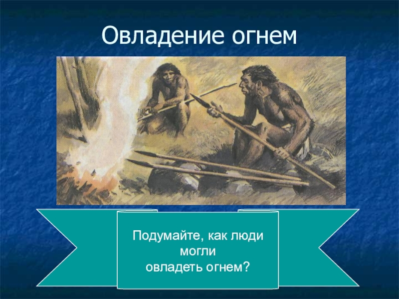 Открытия первобытных людей. Овладение огнем древнего человека. Древнейшие люди овладели огнем. Как древние люди овладели огнём. Древнейшие люди овладение огнем 5 класс.