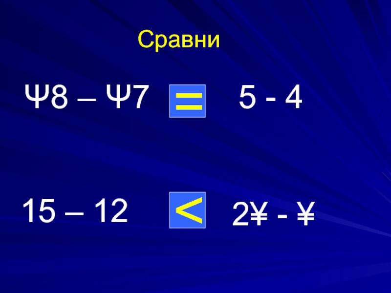 Ψ8 – Ψ7  =Сравни5 - 415 – 12