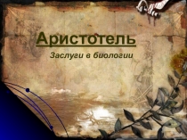 Презентация по биологии на темуАристотель.Заслуги в биологии(8 класс)