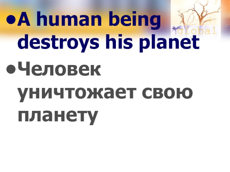 A human being destroys his planetЧеловек уничтожает свою планету