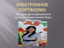 Электронное портфолио инструктора по физ-ре : Ахметхановой П.И.