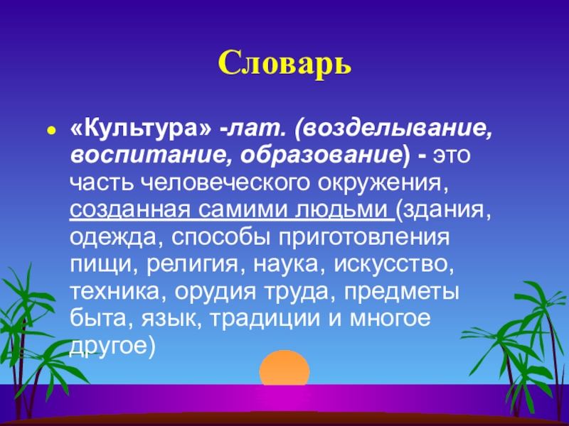 Словарь«Культура» -лат. (возделывание, воспитание, образование) - это часть человеческого окружения, созданная самими людьми (здания, одежда, способы приготовления