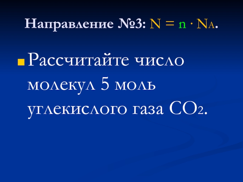 Направление №3: N = n ∙ NA.Рассчитайте число молекул 5 моль углекислого газа CO2.