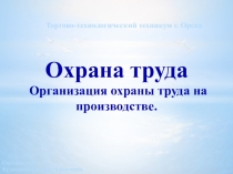 Презентация по дисциплине Охрана труда по теме Организация охраны труда на производстве.