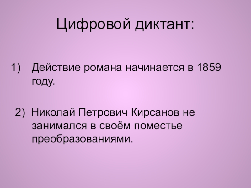 Цифровой диктант:Действие романа начинается в 1859 году.2) Николай Петрович Кирсанов не занимался в своём поместье преобразованиями.