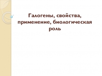 Интегрированный урок по химии и биологии Галогены, их строение , свойства, применение