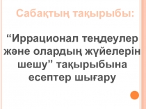 “Иррационал теңдеулер және олардың жүйелерін шешу” тақырыбына есептер шығару
