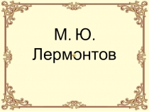 Презентация по литературе на темуМ. Ю. Лермонтов