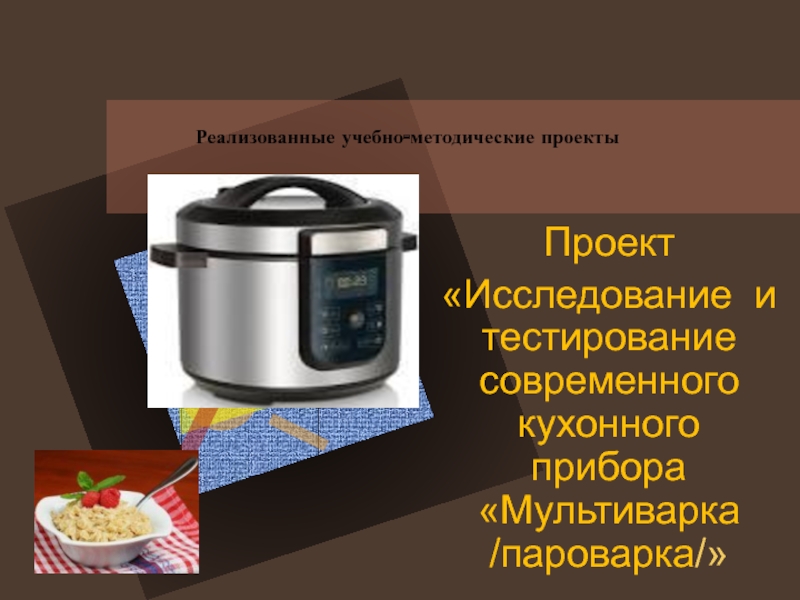 Презентация Презентация: Исследование и тестирование современного кухонного прибора Мультиварка /пароварка