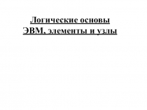Презентация по дисциплине Архитектура аппаратных средств на тему Логические основы ЭВМ