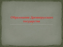 Презентация по истории России на тему: Образование древнерусского государства.