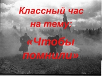 Классный час  Чтобы помнили...