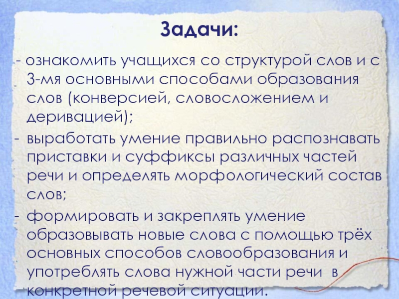 Задачи: - ознакомить учащихся со структурой слов и с 3-мя основными способами образования слов (конверсией, словосложением и деривацией);выработать