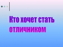 Презентация Кто хочет стать отличником