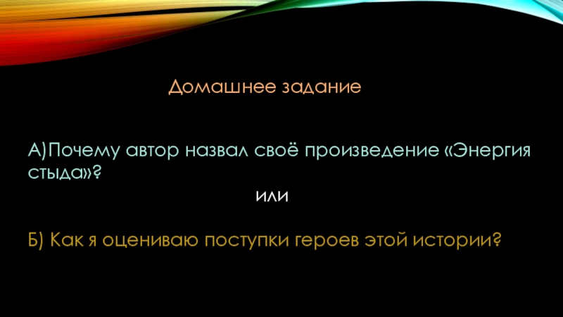 Домашнее заданиеА)Почему автор назвал своё произведение «Энергия стыда»?