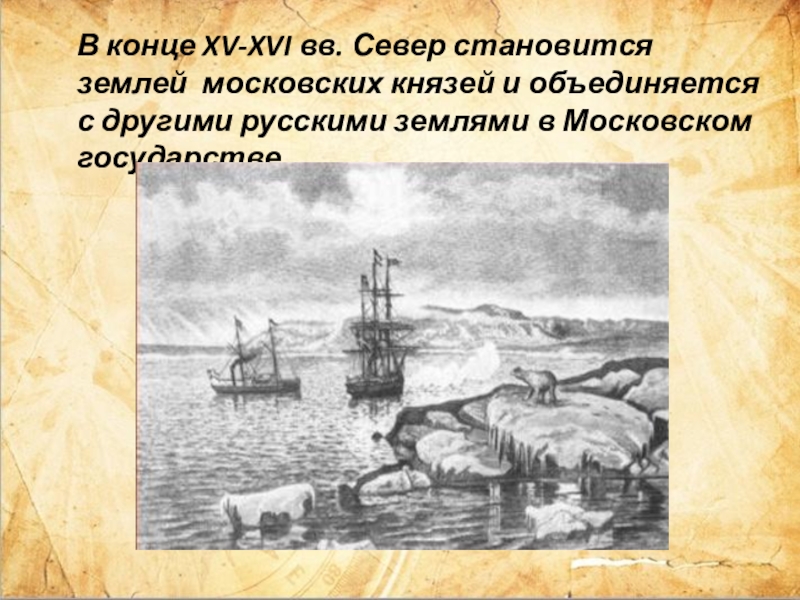 В конце XV-XVI вв. Север становится землей московских князей и объединяется с другими русскими землями в Московском