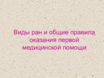 Презентация к уроку по теме Виды ран и общие правила оказания первой медицинской помощи