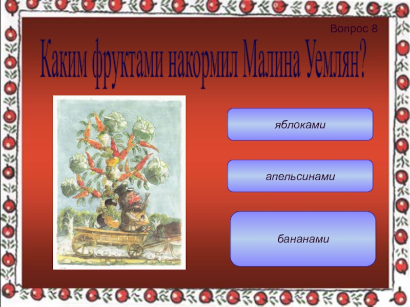 апельсинамибананамияблокамиВопрос 8 Каким фруктами накормил Малина Уемлян?