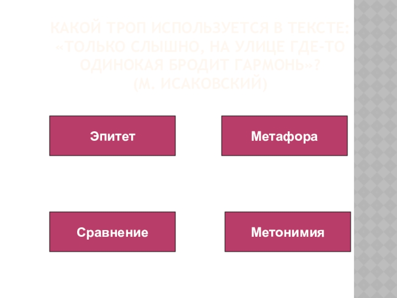 Какой троп используется в тексте: «Только слышно, на улице где-то одинокая бродит гармонь»?  (М. Исаковский)ЭпитетМетафораСравнениеМетонимия