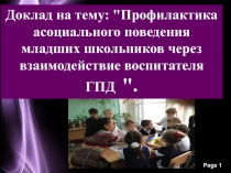 Доклад на тему: Профилактика асоциального поведения младших школьников через взаимодействие воспитателя ГПД .