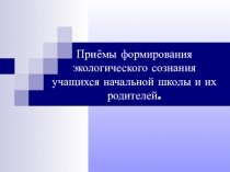 Презентация по окружающему миру Приемы формирования экологического сознания учащихся начальной школы и их родителей