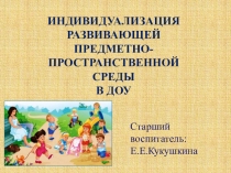 Презентация Индивидуализация развивающей предметно-пространственной среды в ДОУ