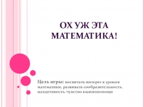 Презентация к интеллектуальной игре Ох уж эта математика