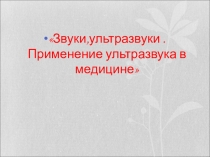 Презентация по физике на тему Звуки,ультразвуки.Применение в медицине