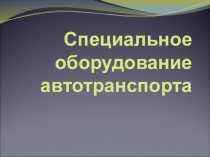 Презентация к классному часу по ПДД на тему Специальное оборудование автотранспорта