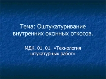 Презентация по МДК 01.01 Технология штукатурных работ по теме Оштукатуривание откосов