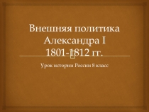 Презентация по истории России Внешняя политика Александра I. 1801-1812 год