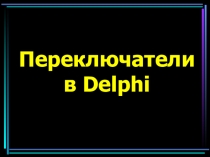 Презентация Переключатели в Delphi