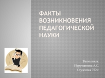 Презентация студентки ГАПОУ Нижнекамский педагогический колледжНурутдиновой А.С.на тему:Факты педагогической науки