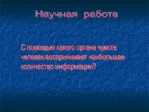 Презентация к научной работе по информатике на тему С помощью какого органа чувств человек получает наибольшее количество информации?