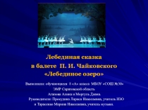 Презентация по ИЗО и музыке Лебединая сказка в балете П. И. Чайковского Лебединое озеро