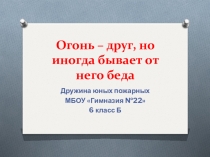 Презентация Огонь - друг, но иногда случается беда...