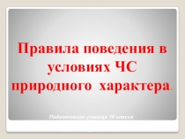 Презентация по ОБЖ на тему:Правила поведения в условиях ЧС природного характера