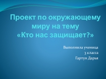 Проект по окружающему миру 3 класс на тему Кто нас защищает?