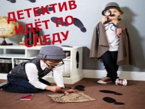 Презентация к интегрированному занятию в подготовительной группе Детектив идет по следу